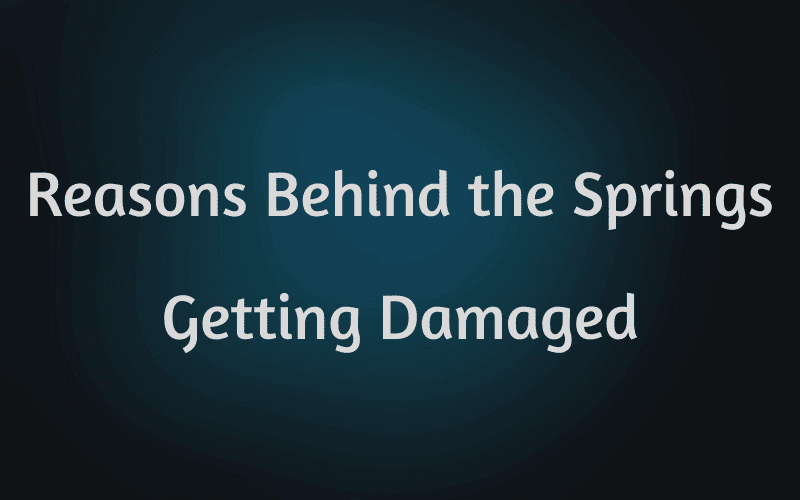 Reasons Behind the Springs Getting Damaged